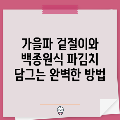 가을파 겉절이와 백종원식 파김치 담그는 완벽한 방법